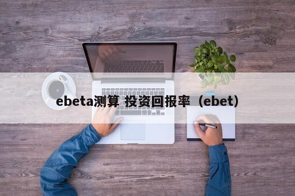 ebeta测算 投资回报率（ebet）  第1张