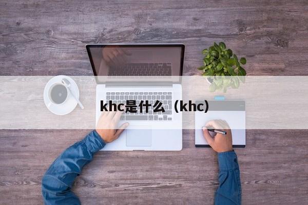 khc是什么（khc）  第1张