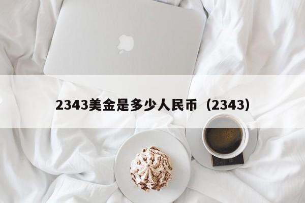 2343美金是多少人民币（2343）  第1张