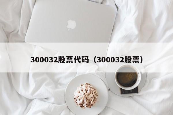 300032股票代码（300032股票）  第1张