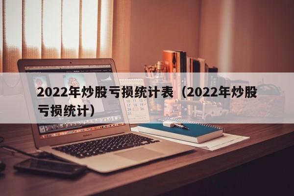 2022年炒股亏损统计表（2022年炒股亏损统计）  第1张