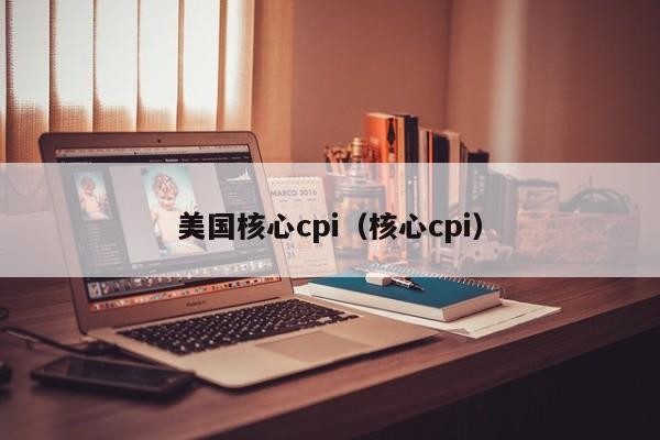 美国核心cpi（核心cpi）  第1张