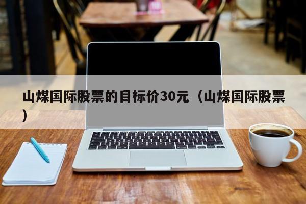 山煤国际股票的目标价30元（山煤国际股票）  第1张