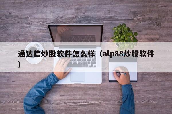 通达信炒股软件怎么样（alp88炒股软件）  第1张