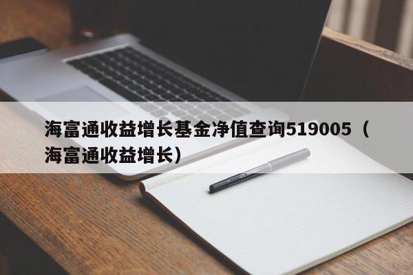 海富通收益增长基金净值查询519005（海富通收益增长）  第1张