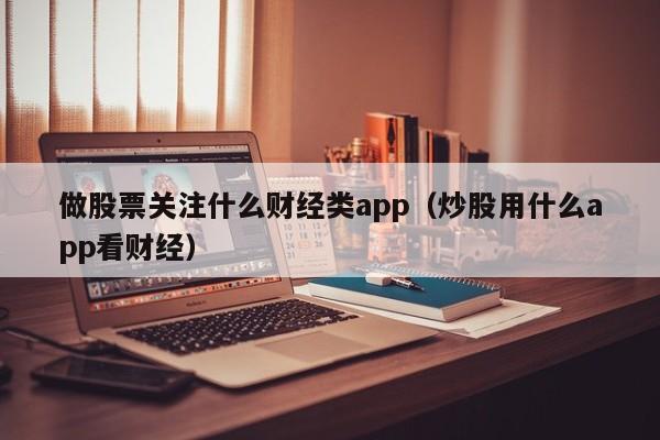 做股票关注什么财经类app（炒股用什么app看财经）  第1张