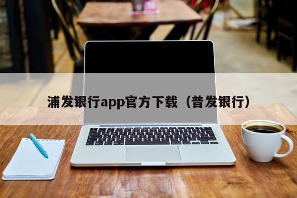 浦发银行app官方下载（普发银行）  第1张