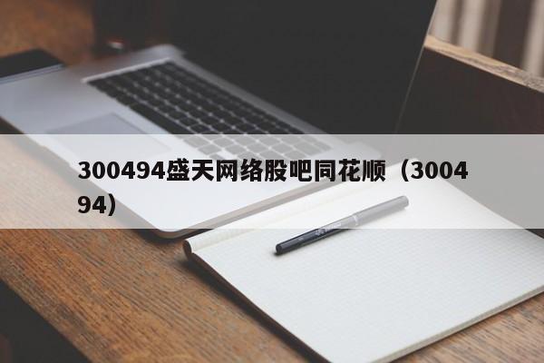 300494盛天网络股吧同花顺（300494）  第1张