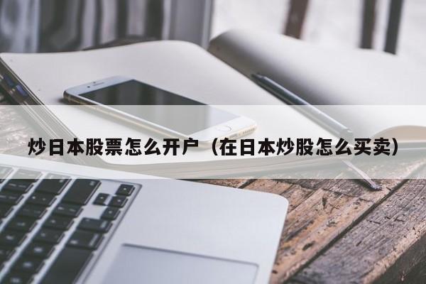 炒日本股票怎么开户（在日本炒股怎么买卖）  第1张