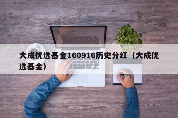 大成优选基金160916历史分红（大成优选基金）  第1张