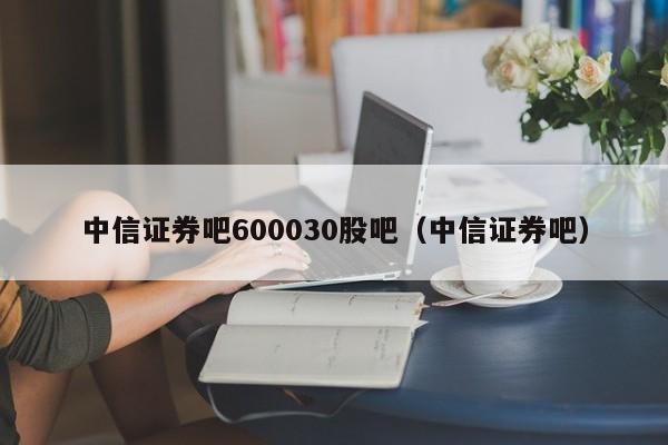 中信证券吧600030股吧（中信证券吧）  第1张