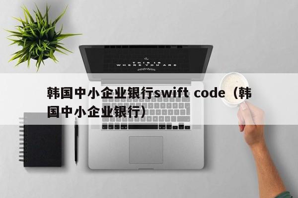 韩国中小企业银行swift code（韩国中小企业银行）  第1张