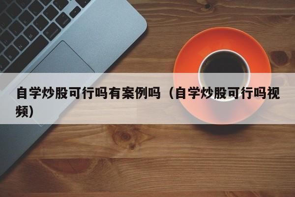 自学炒股可行吗有案例吗（自学炒股可行吗视频）  第1张