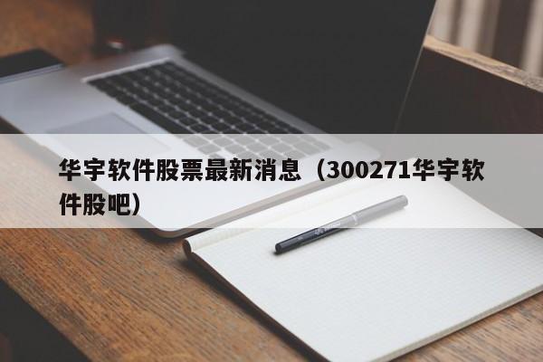 华宇软件股票最新消息（300271华宇软件股吧）  第1张