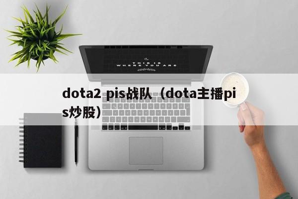 dota2 pis战队（dota主播pis炒股）  第1张