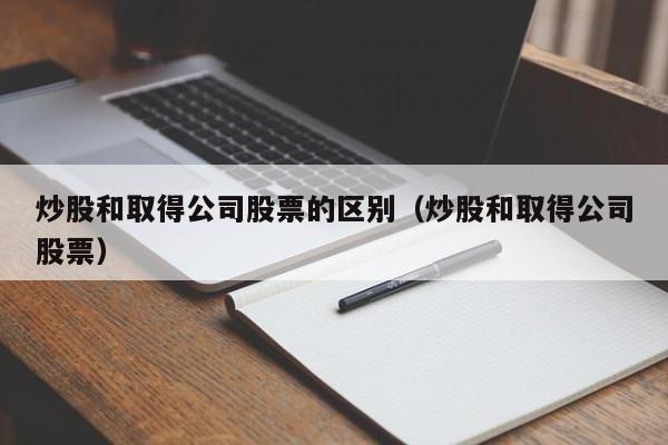 炒股和取得公司股票的区别（炒股和取得公司股票）  第1张