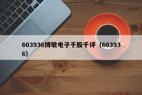 603936博敏电子千股千评（603936）  第1张