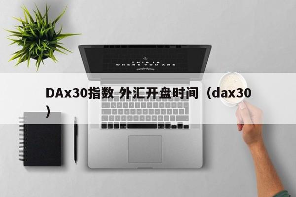 DAx30指数 外汇开盘时间（dax30）  第1张