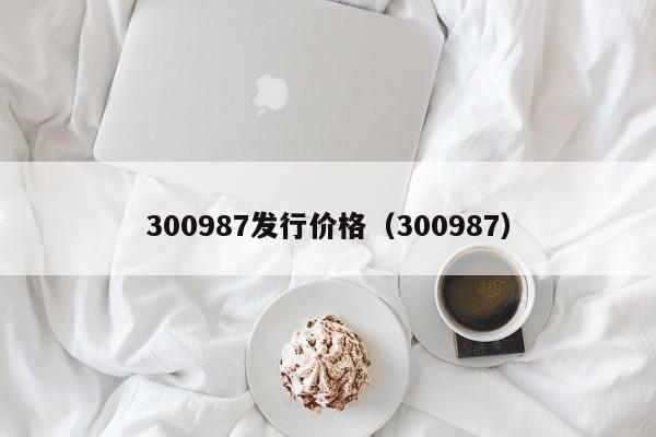 300987发行价格（300987）  第1张