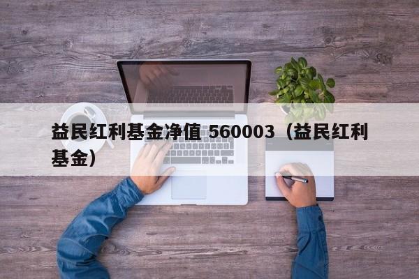 益民红利基金净值 560003（益民红利基金）  第1张