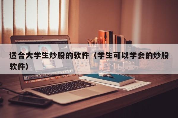 适合大学生炒股的软件（学生可以学会的炒股软件）  第1张