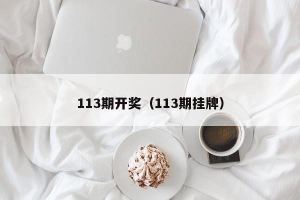 113期开奖（113期挂牌）  第1张