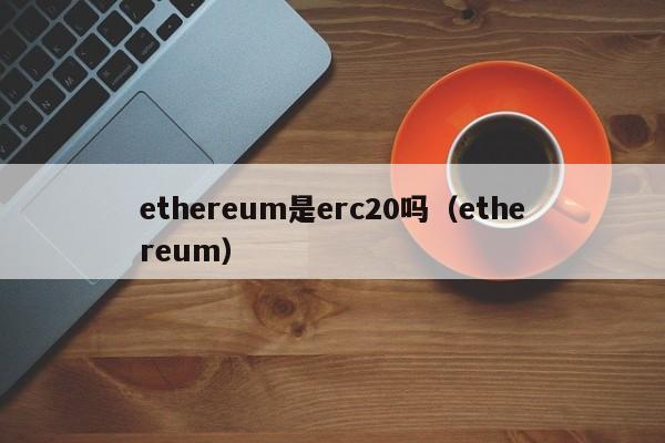 ethereum是erc20吗（ethereum）  第1张