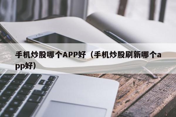 手机炒股哪个APP好（手机炒股刷新哪个app好）  第1张