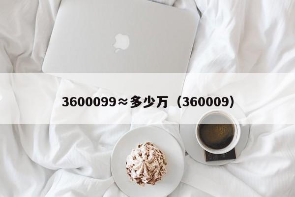 3600099≈多少万（360009）  第1张