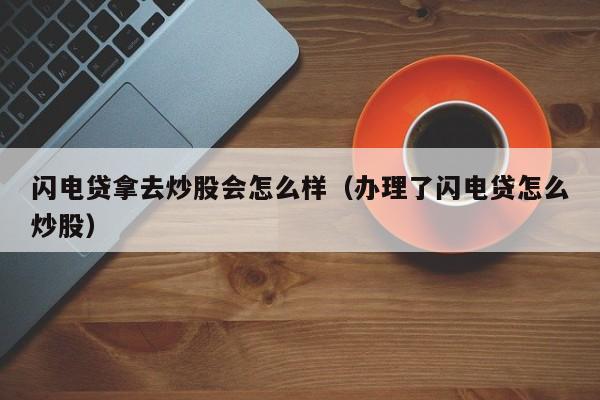 闪电贷拿去炒股会怎么样（办理了闪电贷怎么炒股）  第1张