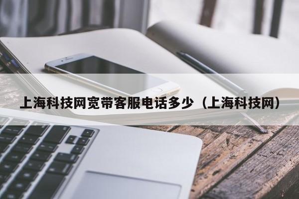 上海科技网宽带客服电话多少（上海科技网）  第1张