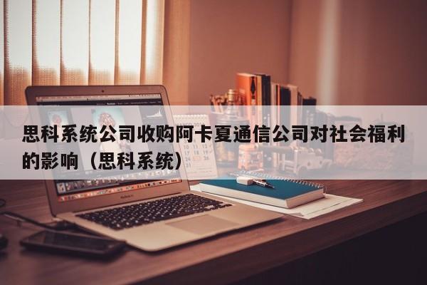 思科系统公司收购阿卡夏通信公司对社会福利的影响（思科系统）  第1张