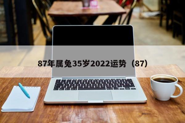 87年属兔35岁2022运势（87）  第1张