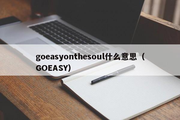 goeasyonthesoul什么意思（GOEASY）  第1张