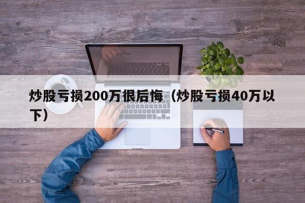 炒股亏损200万很后悔（炒股亏损40万以下）  第1张