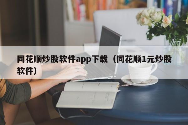 同花顺炒股软件app下载（同花顺1元炒股软件）  第1张