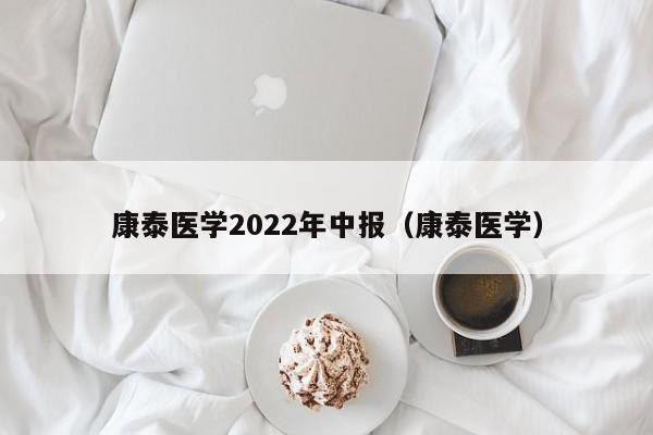 康泰医学2022年中报（康泰医学）  第1张