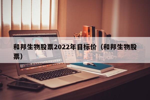 和邦生物股票2022年目标价（和邦生物股票）  第1张