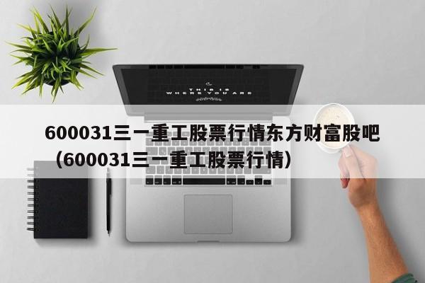 600031三一重工股票行情东方财富股吧（600031三一重工股票行情）  第1张