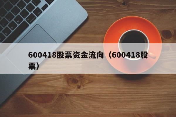 600418股票资金流向（600418股票）  第1张