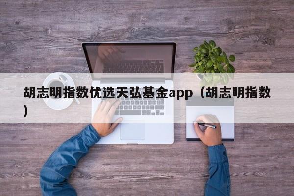 胡志明指数优选天弘基金app（胡志明指数）  第1张