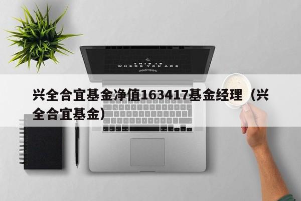 兴全合宜基金净值163417基金经理（兴全合宜基金）  第1张