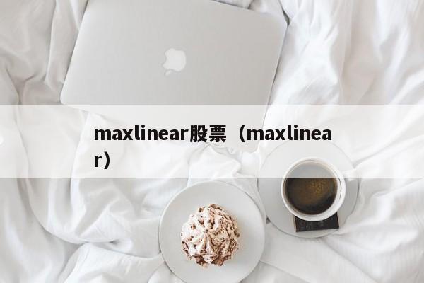 maxlinear股票（maxlinear）  第1张