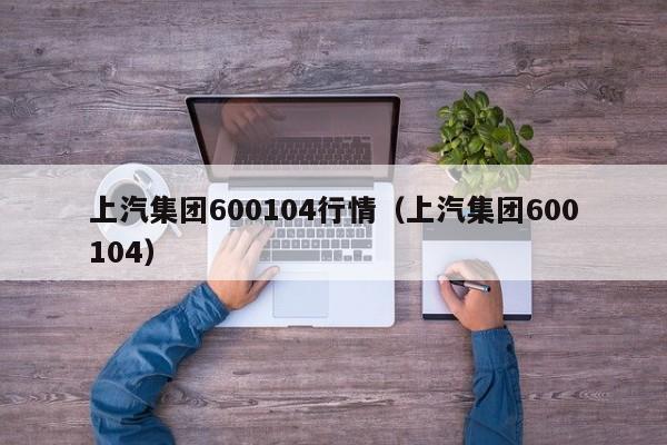 上汽集团600104行情（上汽集团600104）  第1张