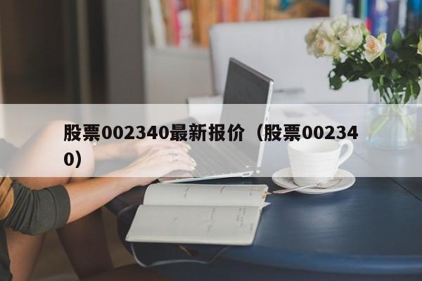 股票002340最新报价（股票002340）  第1张