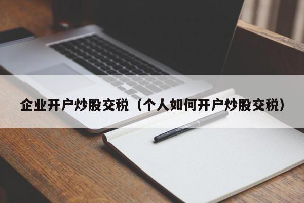 企业开户炒股交税（个人如何开户炒股交税）  第1张