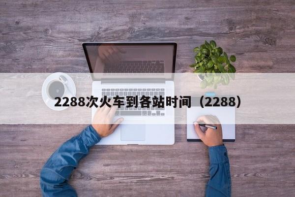 2288次火车到各站时间（2288）  第1张