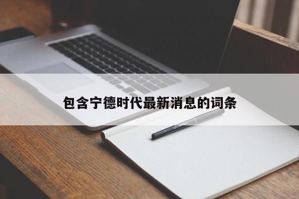 包含宁德时代最新消息的词条  第1张