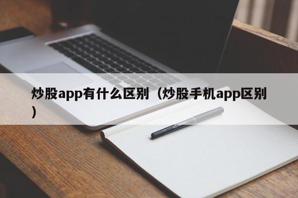 炒股app有什么区别（炒股手机app区别）  第1张