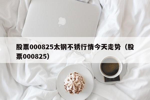 股票000825太钢不锈行情今天走势（股票000825）  第1张